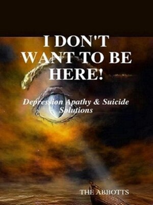 cover image of I Don't Want to Be Here--Depression Apathy & Suicide Solutions